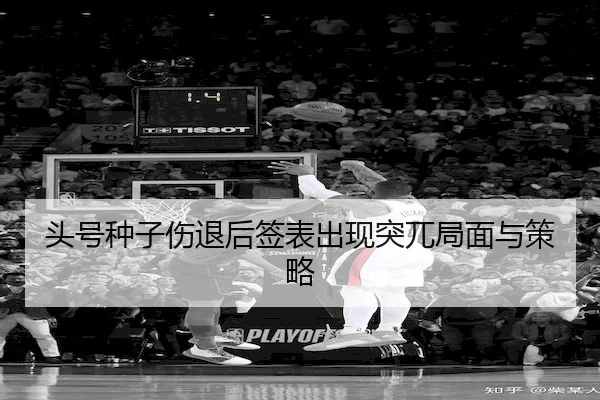 头号种子伤退后签表出现突兀局面与策略